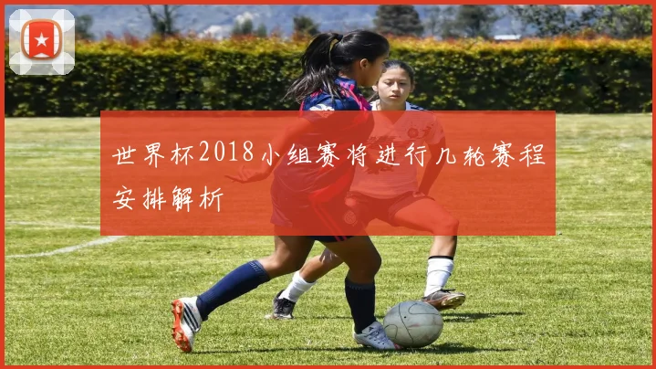 世界杯2018小组赛将进行几轮赛程安排解析