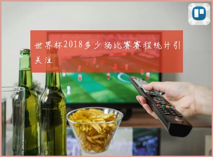 世界杯2018多少场比赛赛程统计引关注