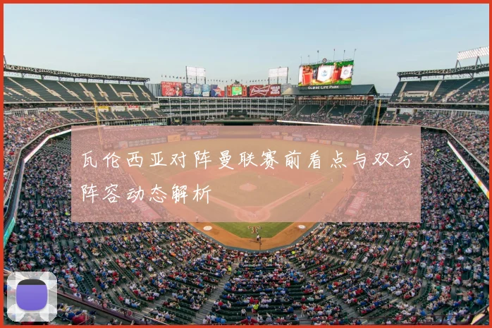 瓦伦西亚对阵曼联赛前看点与双方阵容动态解析