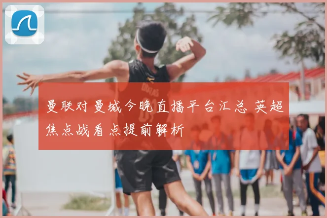 曼联对曼城今晚直播平台汇总 英超焦点战看点提前解析