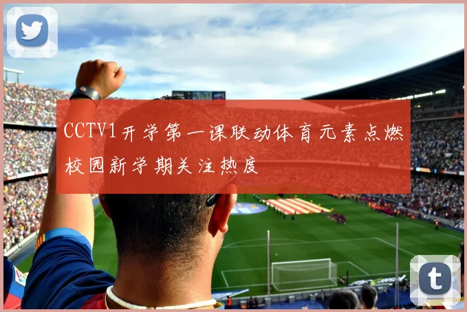 CCTV1开学第一课联动体育元素点燃校园新学期关注热度