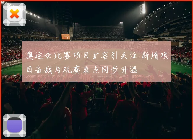 奥运会比赛项目扩容引关注 新增项目备战与观赛看点同步升温