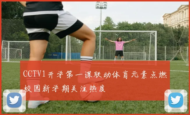 CCTV1开学第一课联动体育元素点燃校园新学期关注热度