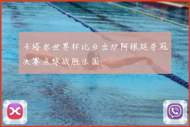 卡塔尔世界杯比分出炉阿根廷夺冠决赛点球战胜法国
