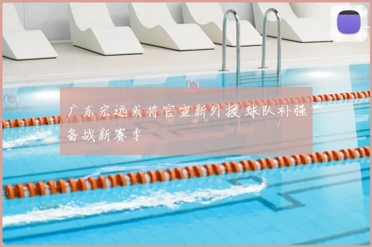 广东宏远或将官宣新外援 球队补强备战新赛季