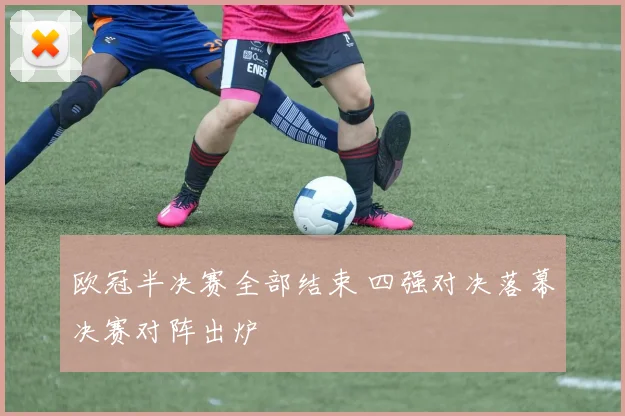 欧冠半决赛全部结束 四强对决落幕决赛对阵出炉