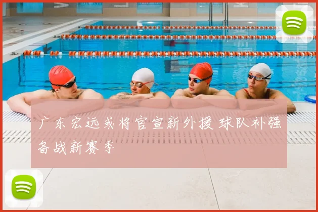 广东宏远或将官宣新外援 球队补强备战新赛季