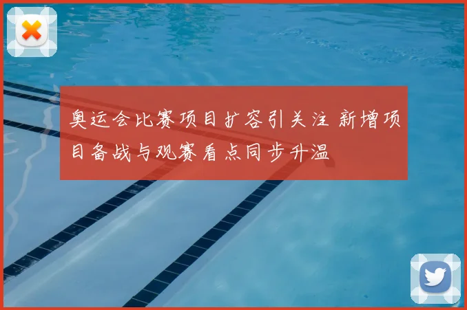 奥运会比赛项目扩容引关注 新增项目备战与观赛看点同步升温