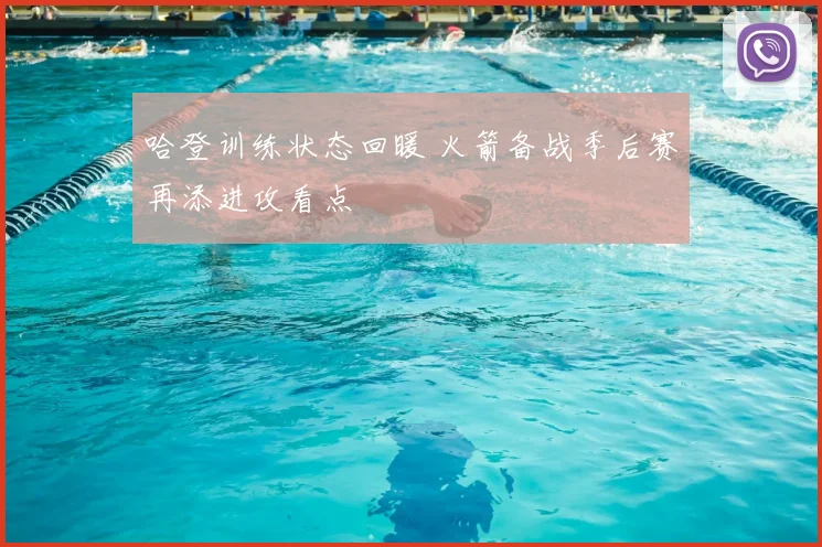 哈登训练状态回暖 火箭备战季后赛再添进攻看点