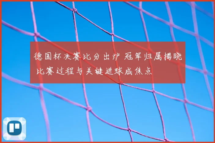 德国杯决赛比分出炉 冠军归属揭晓 比赛过程与关键进球成焦点