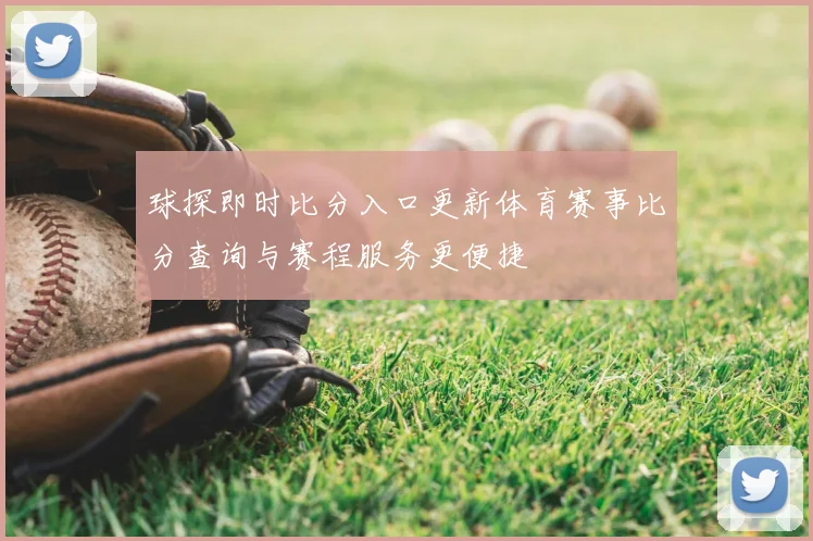 球探即时比分入口更新体育赛事比分查询与赛程服务更便捷