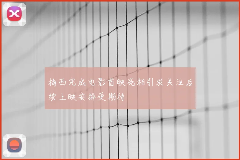 梅西完成电影首映亮相引发关注后续上映安排受期待