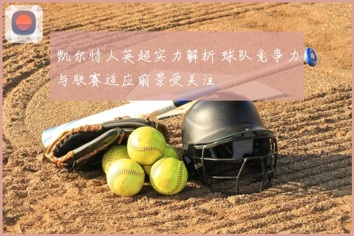 凯尔特人英超实力解析 球队竞争力与联赛适应前景受关注
