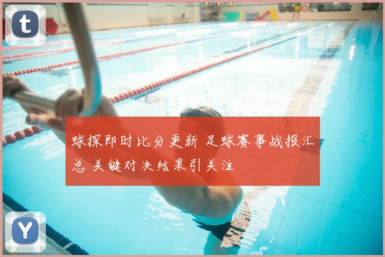 球探即时比分更新 足球赛事战报汇总 关键对决结果引关注