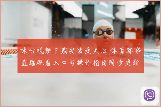 咪咕视频下载安装受关注 体育赛事直播观看入口与操作指南同步更新